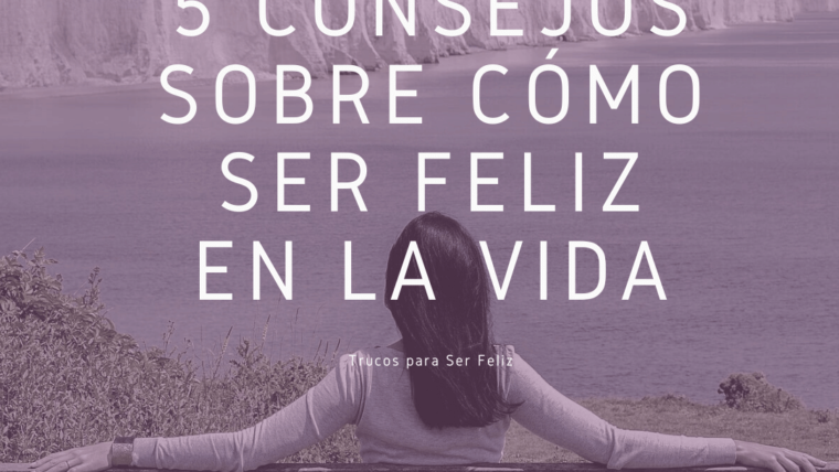 5 Consejos sobre cómo Ser Feliz en la Vida