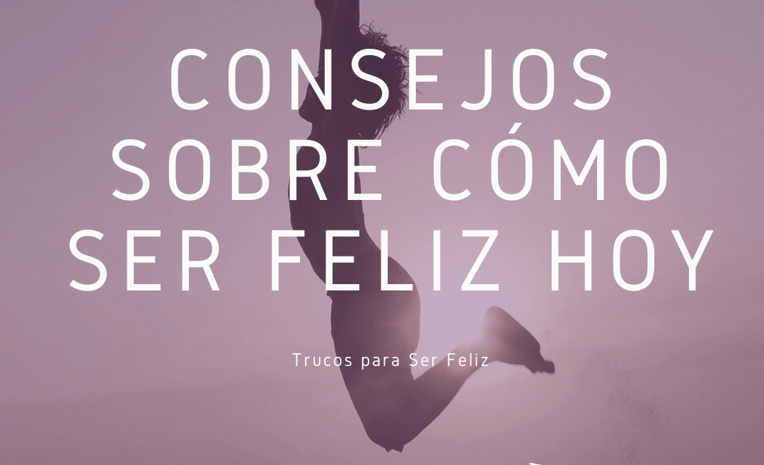 Consejos sobre cómo Ser Feliz Hoy