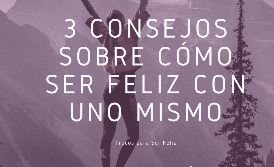3 Consejos sobre cómo Ser Feliz con uno mismo