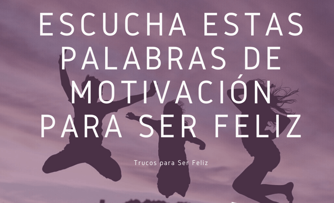Escucha estas Palabras de Motivación para Ser Feliz