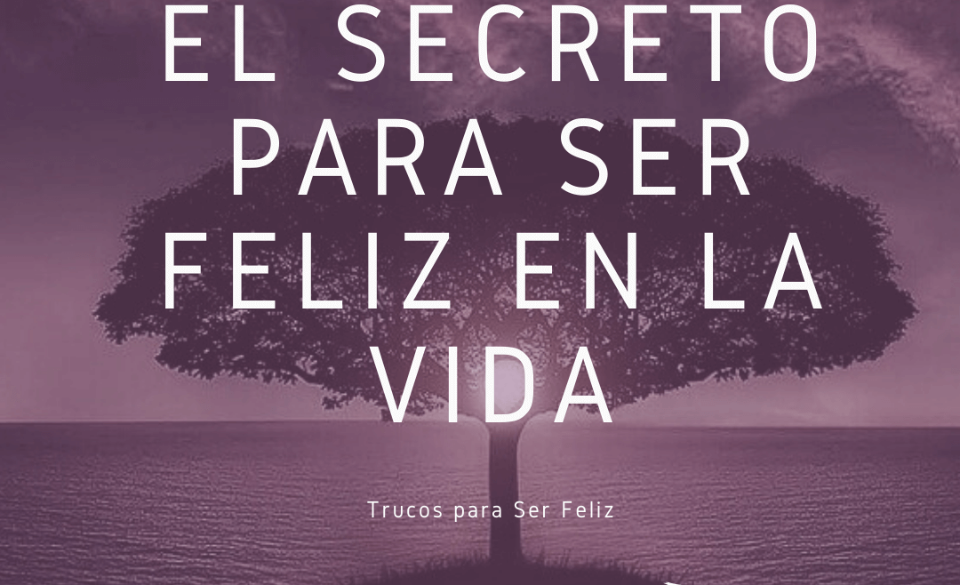 El Secreto para Ser Feliz en la Vida