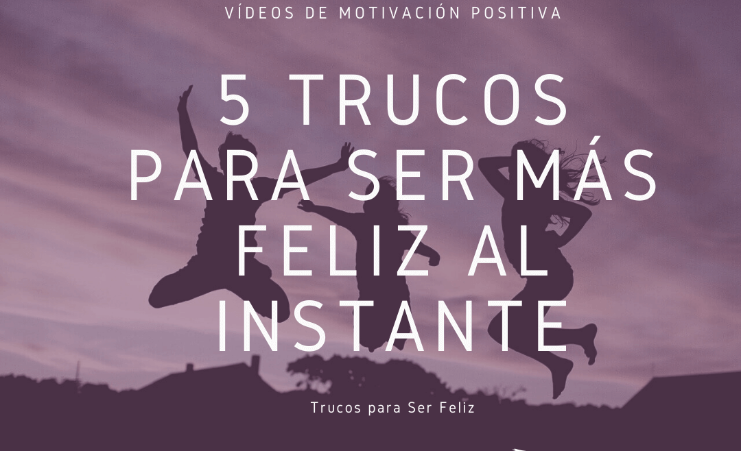 5 Trucos para Ser más Feliz al Instante